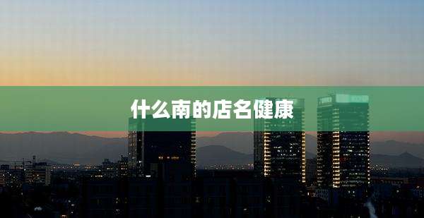 什么南的店名健康