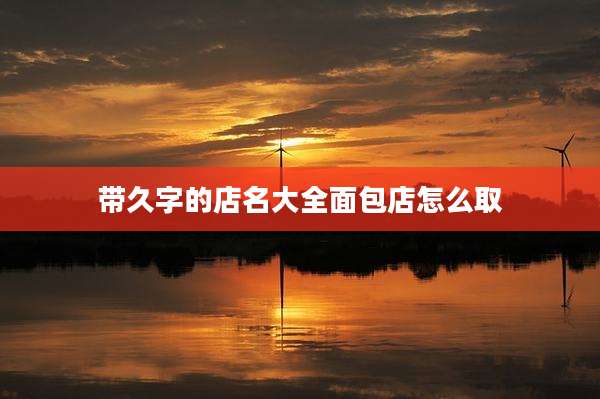 带久字的店名大全面包店怎么取