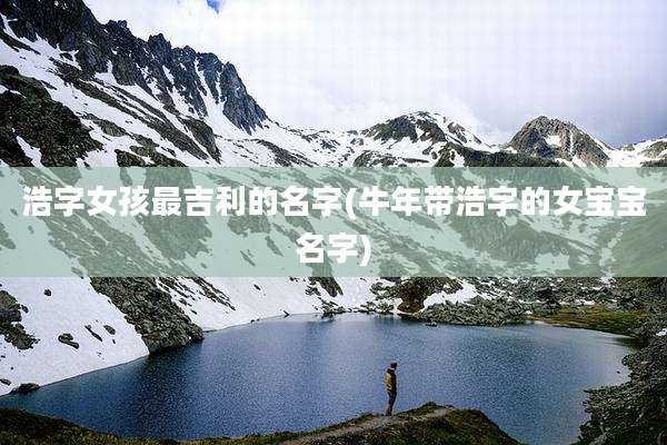浩字女孩最吉利的名字(牛年带浩字的女宝宝名字)