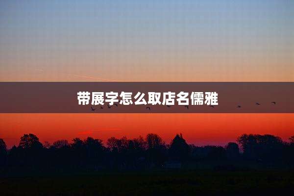 带展字怎么取店名儒雅