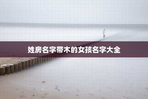 姓房名字带木的女孩名字大全