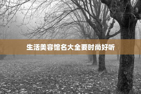 生活美容馆名大全要时尚好听
