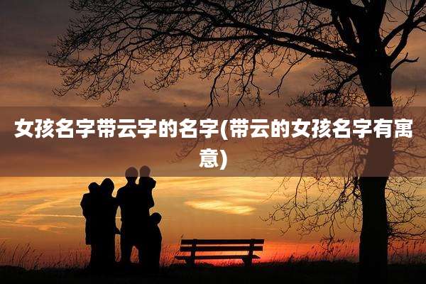 女孩名字带云字的名字(带云的女孩名字有寓意)