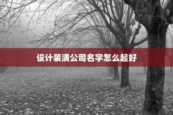 设计装潢公司名字怎么起好