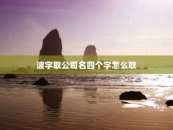 波字取公司名四个字怎么取