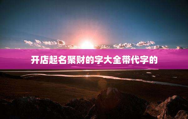 开店起名聚财的字大全带代字的