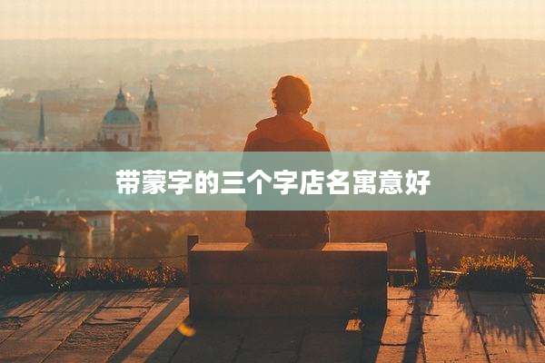 带蒙字的三个字店名寓意好