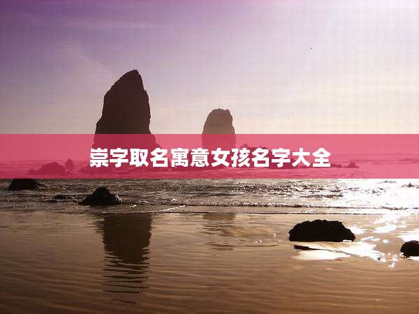 崇字取名寓意女孩名字大全