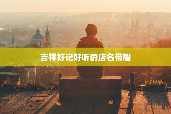 吉祥好记好听的店名带耀