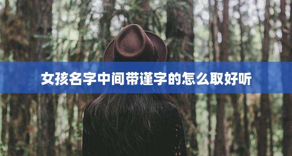 女孩名字中间带谨字的怎么取好听