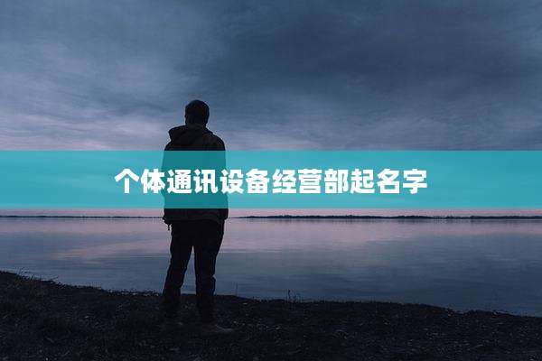 个体通讯设备经营部起名字