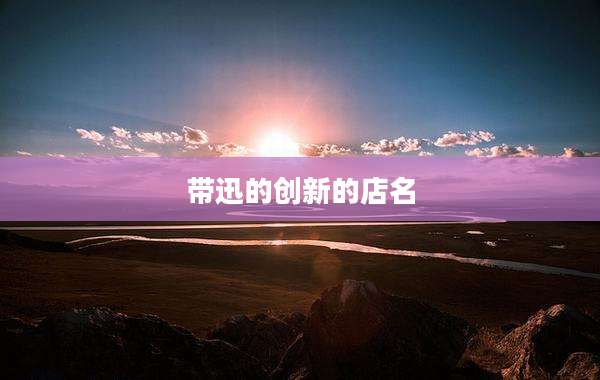 带迅的创新的店名