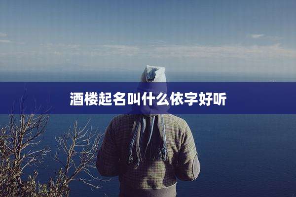 酒楼起名叫什么依字好听