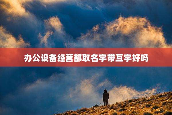 办公设备经营部取名字带互字好吗