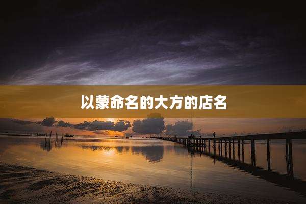 以蒙命名的大方的店名