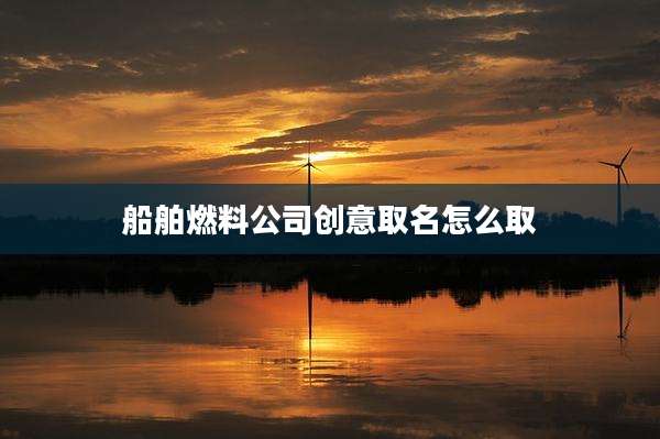 船舶燃料公司创意取名怎么取