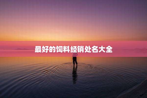 最好的饲料经销处名大全