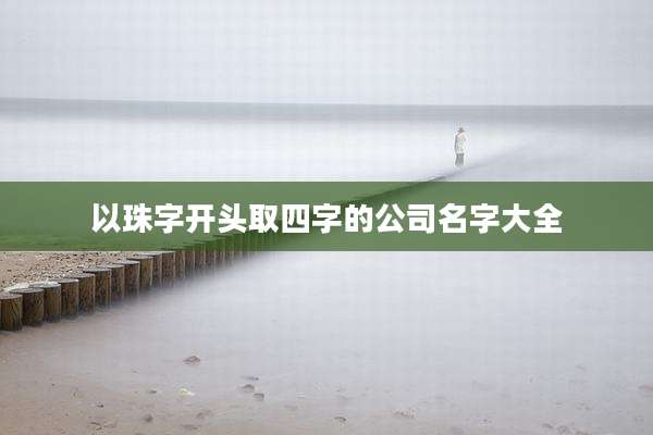 以珠字开头取四字的公司名字大全