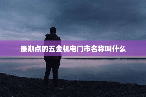 最潮点的五金机电门市名称叫什么