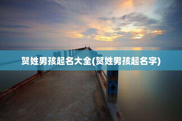 贺姓男孩起名大全(贺姓男孩起名字)
