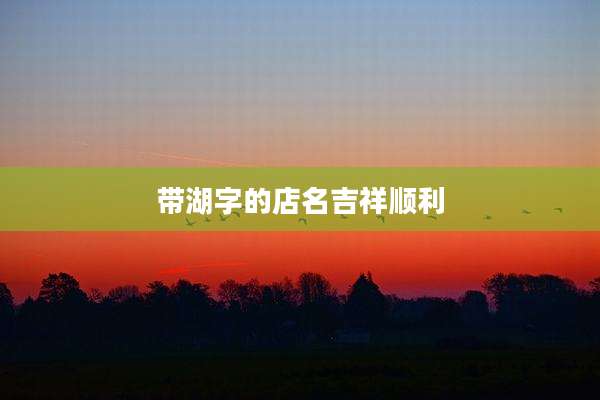 带湖字的店名吉祥顺利
