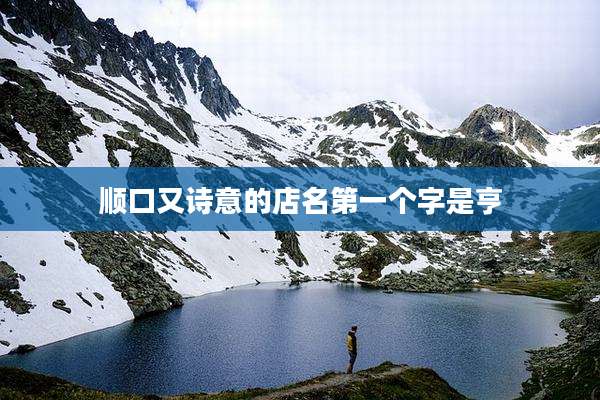 顺口又诗意的店名第一个字是亨