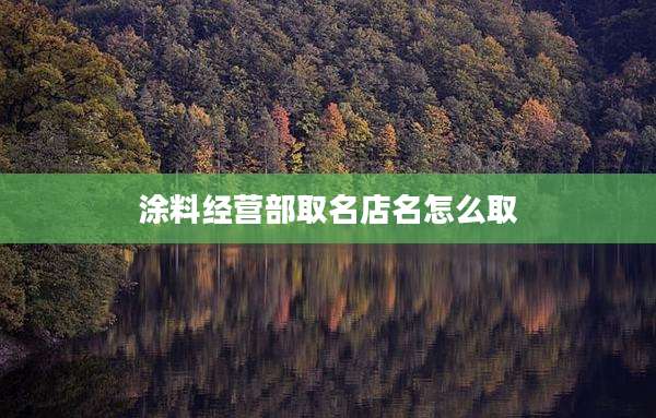 涂料经营部取名店名怎么取