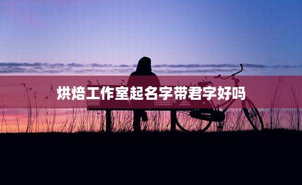 烘焙工作室起名字带君字好吗