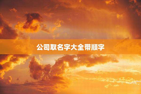公司取名字大全带顺字