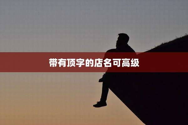 带有顶字的店名可高级