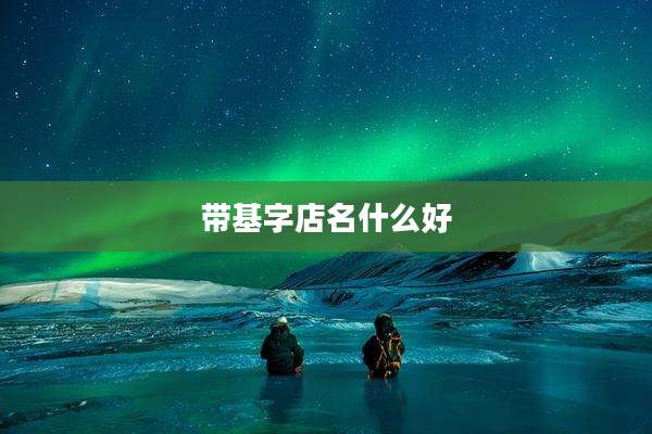 带基字店名什么好