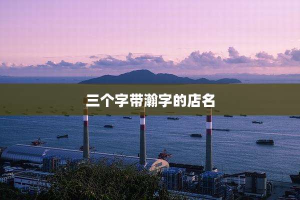 三个字带瀚字的店名