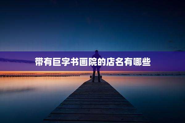 带有巨字书画院的店名有哪些