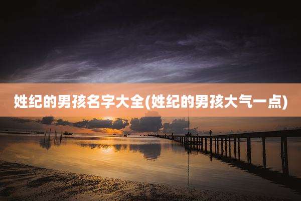 姓纪的男孩名字大全(姓纪的男孩大气一点)