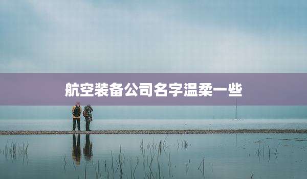 航空装备公司名字温柔一些