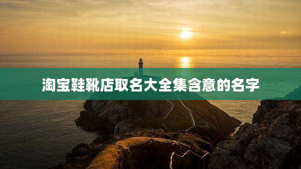 淘宝鞋靴店取名大全集含意的名字