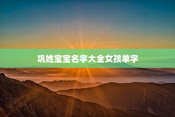 巩姓宝宝名字大全女孩单字