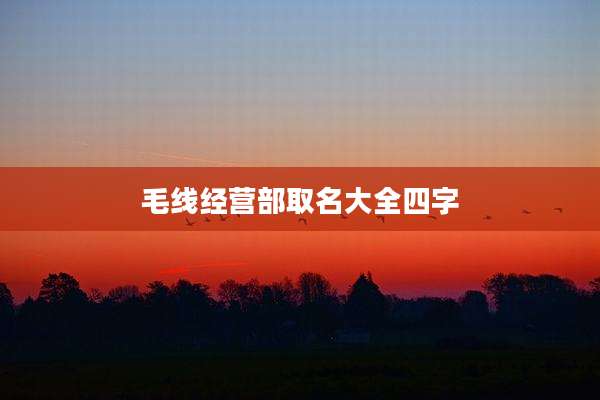 毛线经营部取名大全四字
