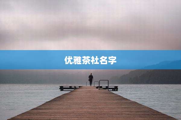 优雅茶社名字