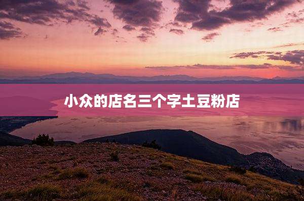 小众的店名三个字土豆粉店