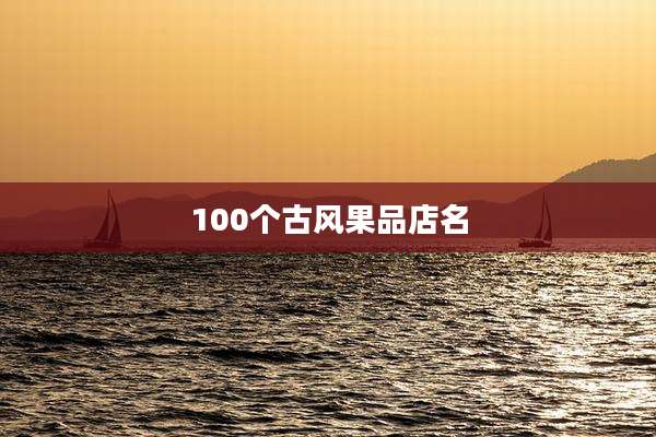 100个古风果品店名