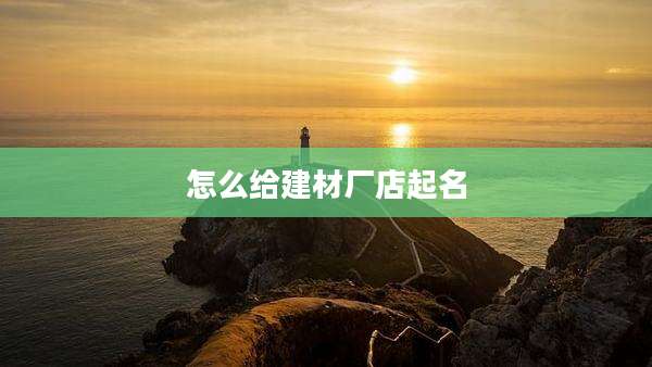 怎么给建材厂店起名