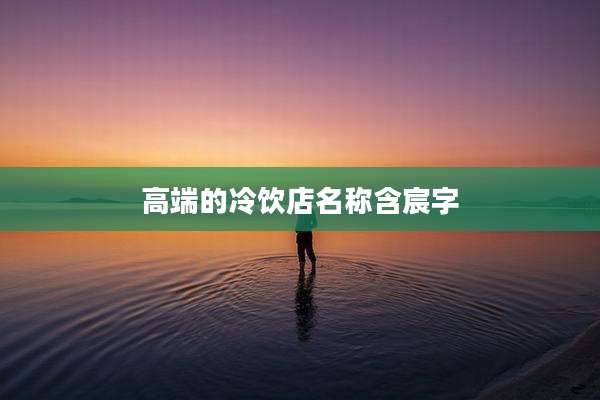 高端的冷饮店名称含宸字