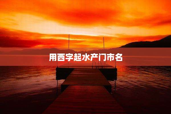 用西字起水产门市名
