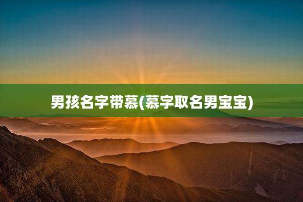 男孩名字带慕(慕字取名男宝宝)