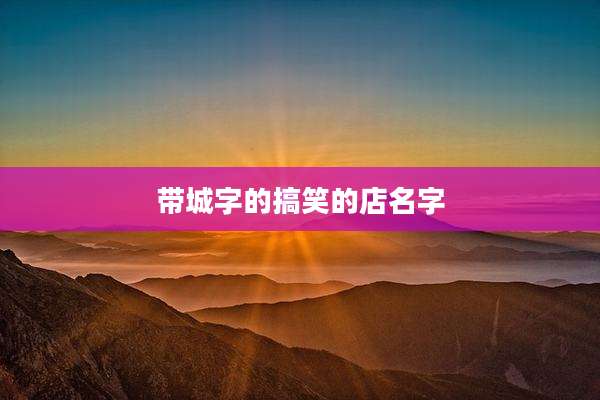 带城字的搞笑的店名字