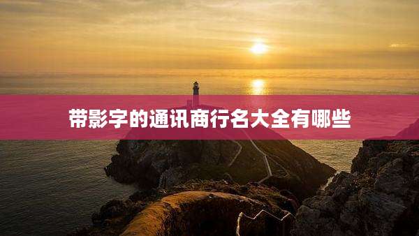 带影字的通讯商行名大全有哪些