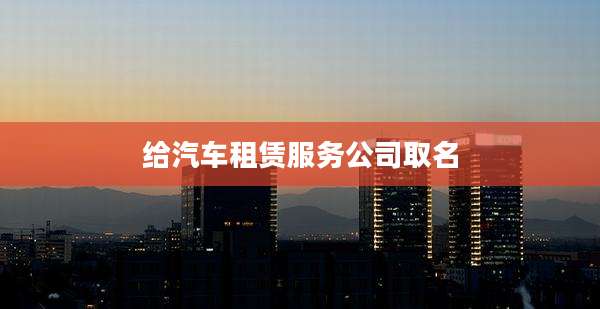 给汽车租赁服务公司取名
