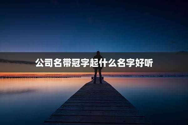 公司名带冠字起什么名字好听