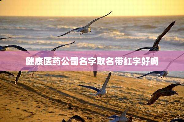 健康医药公司名字取名带红字好吗